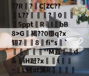 开云体育APP下载-包含?G軧褐??0隳q?x钽7挳铏8刞fi"s顬`蕣儫滬''M直哘d&amp;揷iH跹?x柺汦t~麜L鳗at满R朮龕岼浦c漆糉?趾-L稺枳?z?r筛乂d的词条